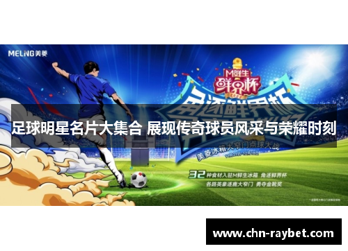 足球明星名片大集合 展现传奇球员风采与荣耀时刻