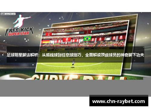 足球明星脚法解析：从弧线球到任意球技巧，全面解读顶级球员的神奇脚下功夫