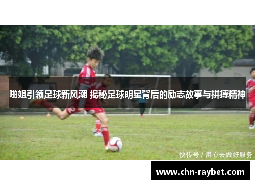 啪姐引领足球新风潮 揭秘足球明星背后的励志故事与拼搏精神