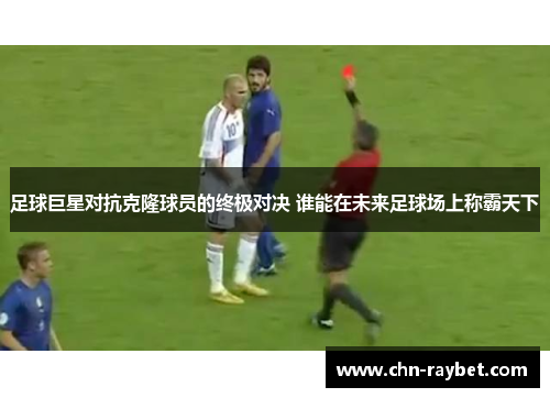 足球巨星对抗克隆球员的终极对决 谁能在未来足球场上称霸天下