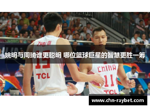 姚明与周琦谁更聪明 哪位篮球巨星的智慧更胜一筹