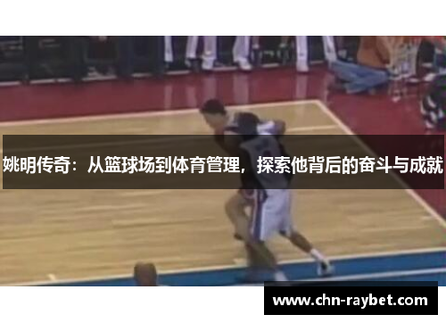 姚明传奇：从篮球场到体育管理，探索他背后的奋斗与成就