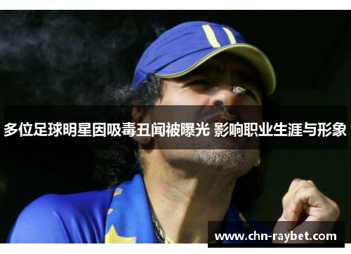多位足球明星因吸毒丑闻被曝光 影响职业生涯与形象