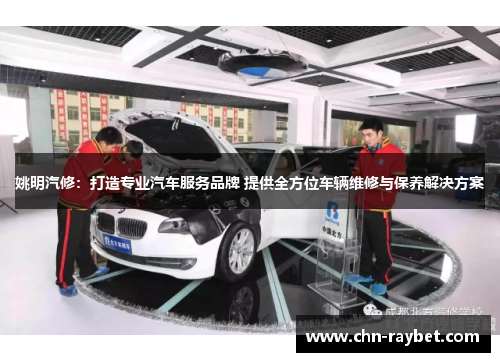 姚明汽修：打造专业汽车服务品牌 提供全方位车辆维修与保养解决方案