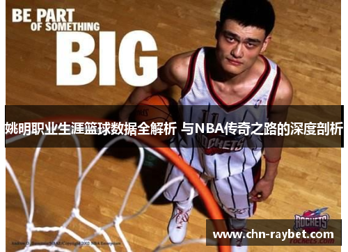 姚明职业生涯篮球数据全解析 与NBA传奇之路的深度剖析