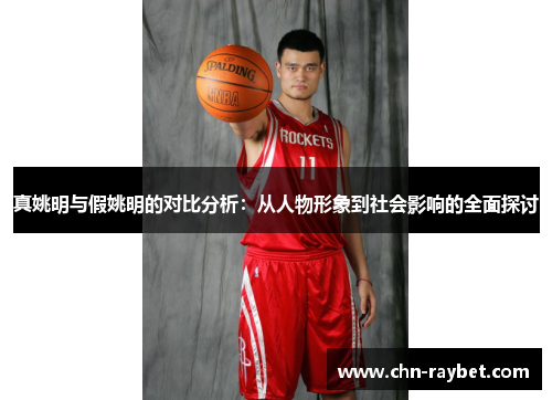 真姚明与假姚明的对比分析：从人物形象到社会影响的全面探讨