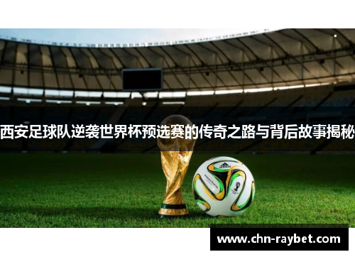 西安足球队逆袭世界杯预选赛的传奇之路与背后故事揭秘