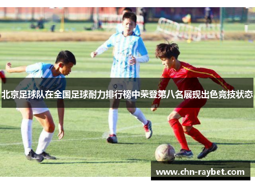 北京足球队在全国足球耐力排行榜中荣登第八名展现出色竞技状态