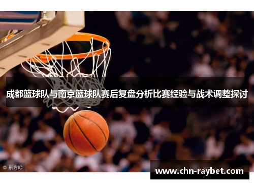 成都篮球队与南京篮球队赛后复盘分析比赛经验与战术调整探讨