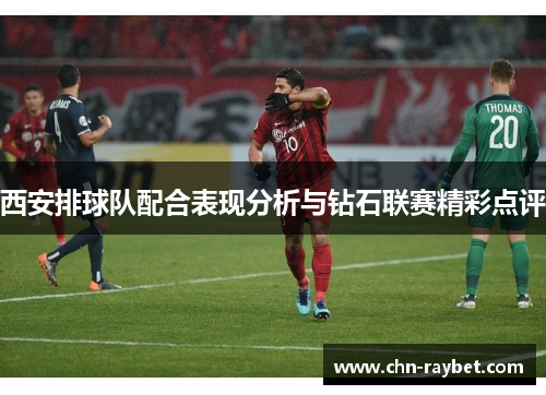 西安排球队配合表现分析与钻石联赛精彩点评