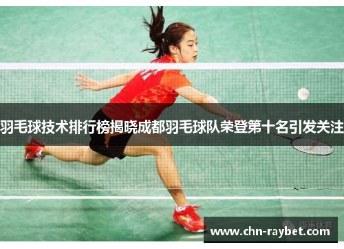 羽毛球技术排行榜揭晓成都羽毛球队荣登第十名引发关注
