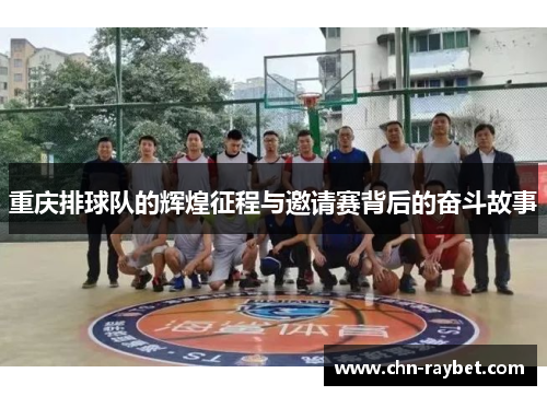 重庆排球队的辉煌征程与邀请赛背后的奋斗故事
