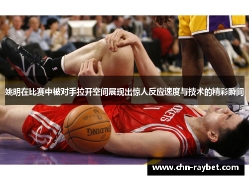 姚明在比赛中被对手拉开空间展现出惊人反应速度与技术的精彩瞬间