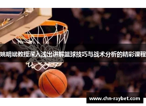 姚明斌教授深入浅出讲解篮球技巧与战术分析的精彩课程