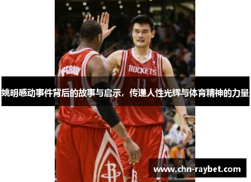 姚明感动事件背后的故事与启示，传递人性光辉与体育精神的力量