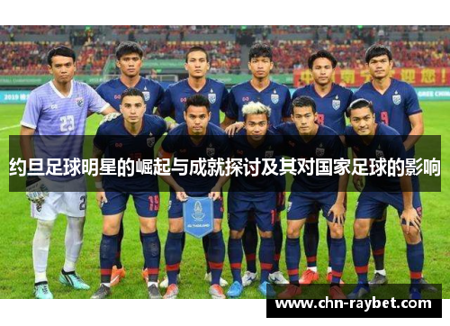 约旦足球明星的崛起与成就探讨及其对国家足球的影响