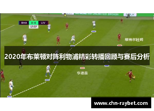 2020年布莱顿对阵利物浦精彩转播回顾与赛后分析