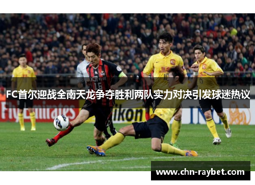 FC首尔迎战全南天龙争夺胜利两队实力对决引发球迷热议