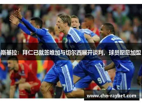 斯基拉：拜仁已就签维加与切尔西展开谈判，球员愿意加盟