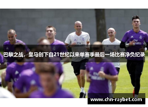 巴黎之战，皇马创下自21世纪以来单赛季最后一场比赛净负纪录