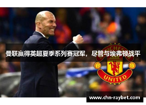 曼联赢得英超夏季系列赛冠军，尽管与埃弗顿战平