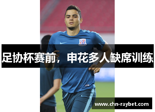 足协杯赛前，申花多人缺席训练